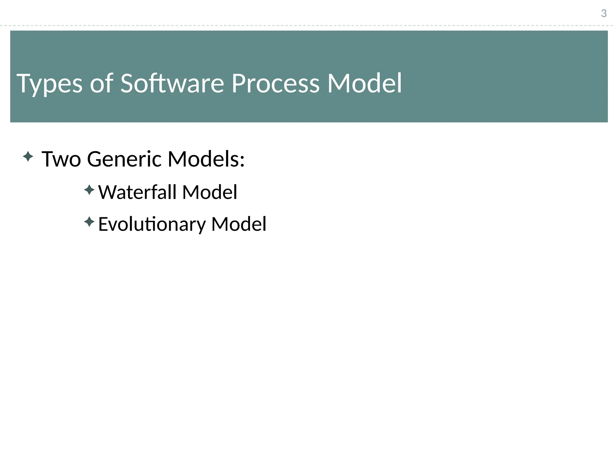 3
Types of Software Process Model
 Two Generic Models:
Waterfall Model
Evolutionary Model
 