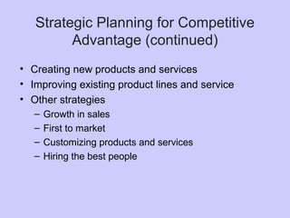 Strategic Planning for Competitive
Advantage (continued)
• Creating new products and services
• Improving existing product lines and service
• Other strategies
– Growth in sales
– First to market
– Customizing products and services
– Hiring the best people
 