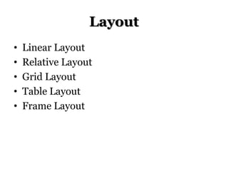 Layout
•
•
•
•
•

Linear Layout
Relative Layout
Grid Layout
Table Layout
Frame Layout

 