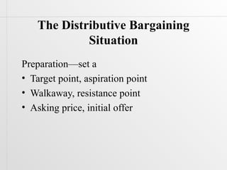 The Distributive Bargaining
             Situation
Preparation—set a
• Target point, aspiration point
• Walkaway, resistance point
• Asking price, initial offer
 