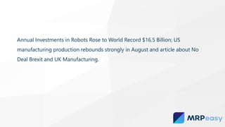 Annual Investments in Robots Rose to World Record $16.5 Billion; US
manufacturing production rebounds strongly in August and article about No
Deal Brexit and UK Manufacturing.
 