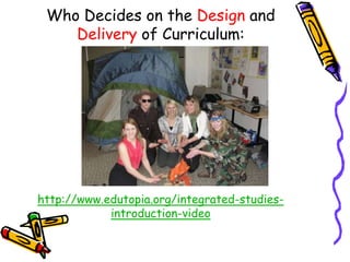 Who Decides on the Design and
Delivery of Curriculum:

http://www.edutopia.org/integrated-studiesintroduction-video

 