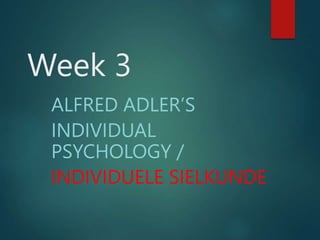 Week 3
ALFRED ADLER’S
INDIVIDUAL
PSYCHOLOGY /
INDIVIDUELE SIELKUNDE
 