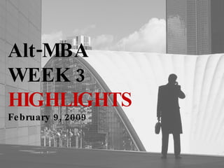 Alt-MBA WEEK 3  HIGHLIGHTS February 9, 2009 