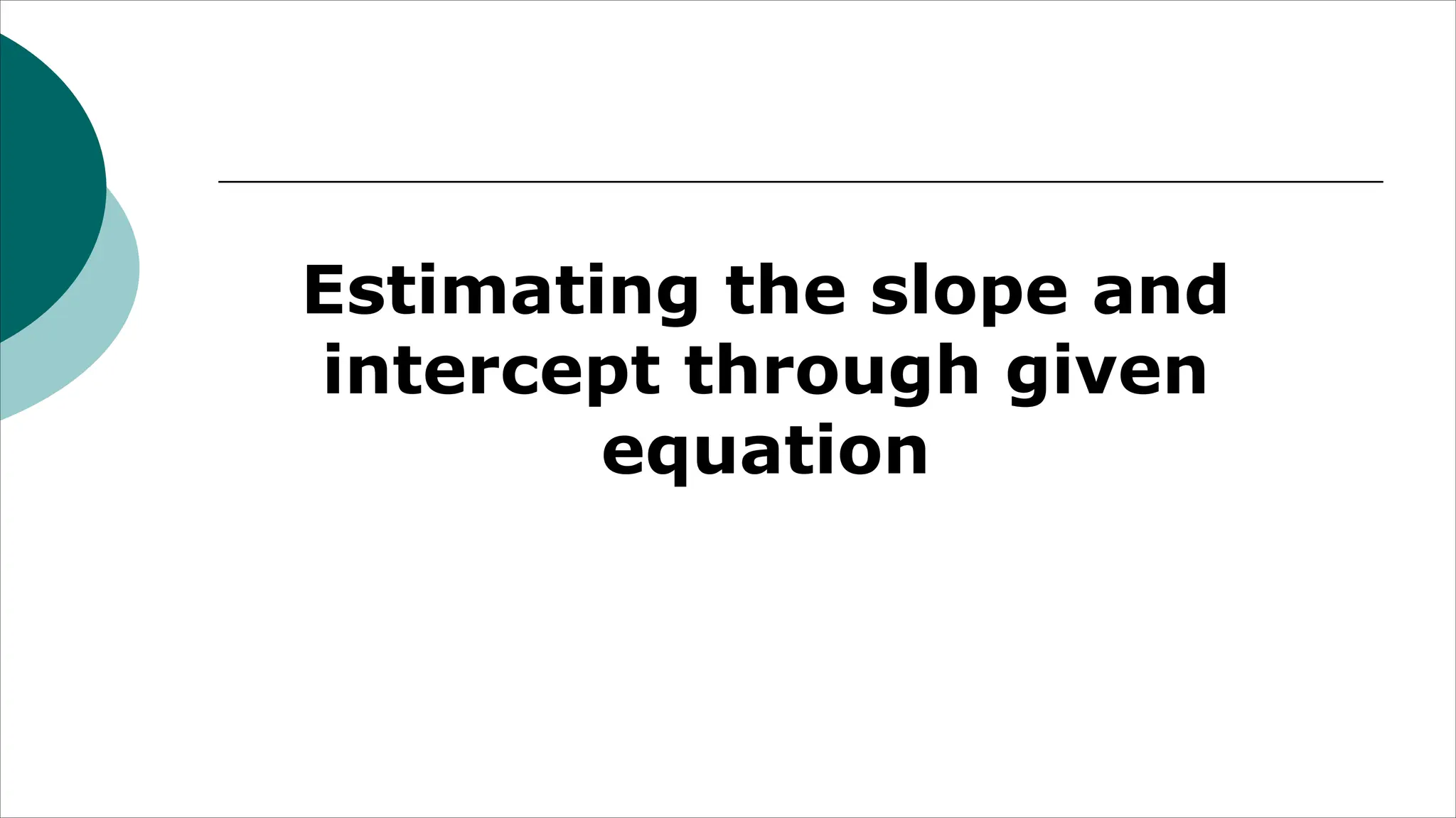 Estimating the slope and
intercept through given
equation
 