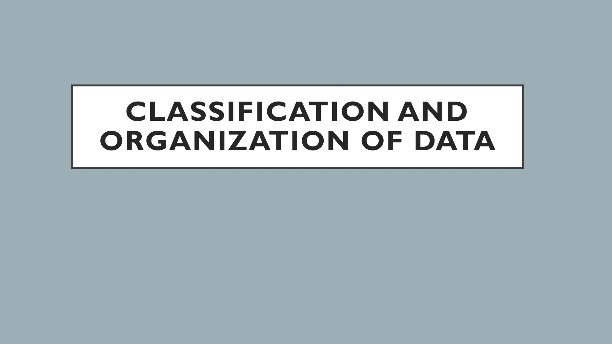 CLASSIFICATION AND
ORGANIZATION OF DATA
 