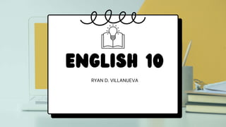 ENGLISH 10
RYAN D. VILLANUEVA
 