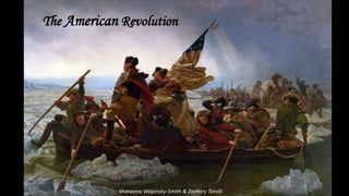The American Revolution
Shaneena Wapinsky-Smith & Zachary Tarolli
 