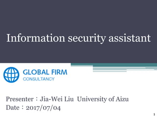 Information security assistant
Presenter：Jia-Wei Liu University of Aizu
Date：2017/07/04
1
 
