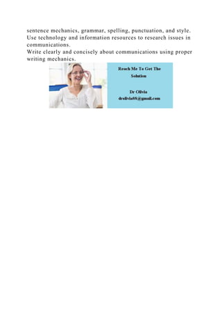 sentence mechanics, grammar, spelling, punctuation, and style.
Use technology and information resources to research issues in
communications.
Write clearly and concisely about communications using proper
writing mechanics.
