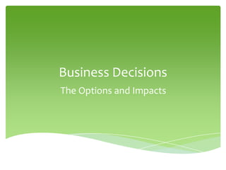 Business Decisions
The Options and Impacts
 