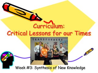 Curriculum:
Critical Lessons for our Times

Week #3: Synthesis of New Knowledge

 