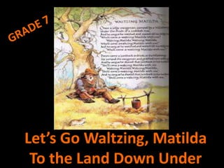 Let’s Go Waltzing, Matilda
To the Land Down Under
 