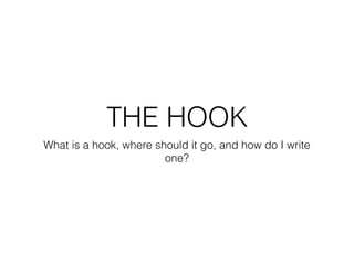 THE HOOK
What is a hook, where should it go, and how do I write
one?
 