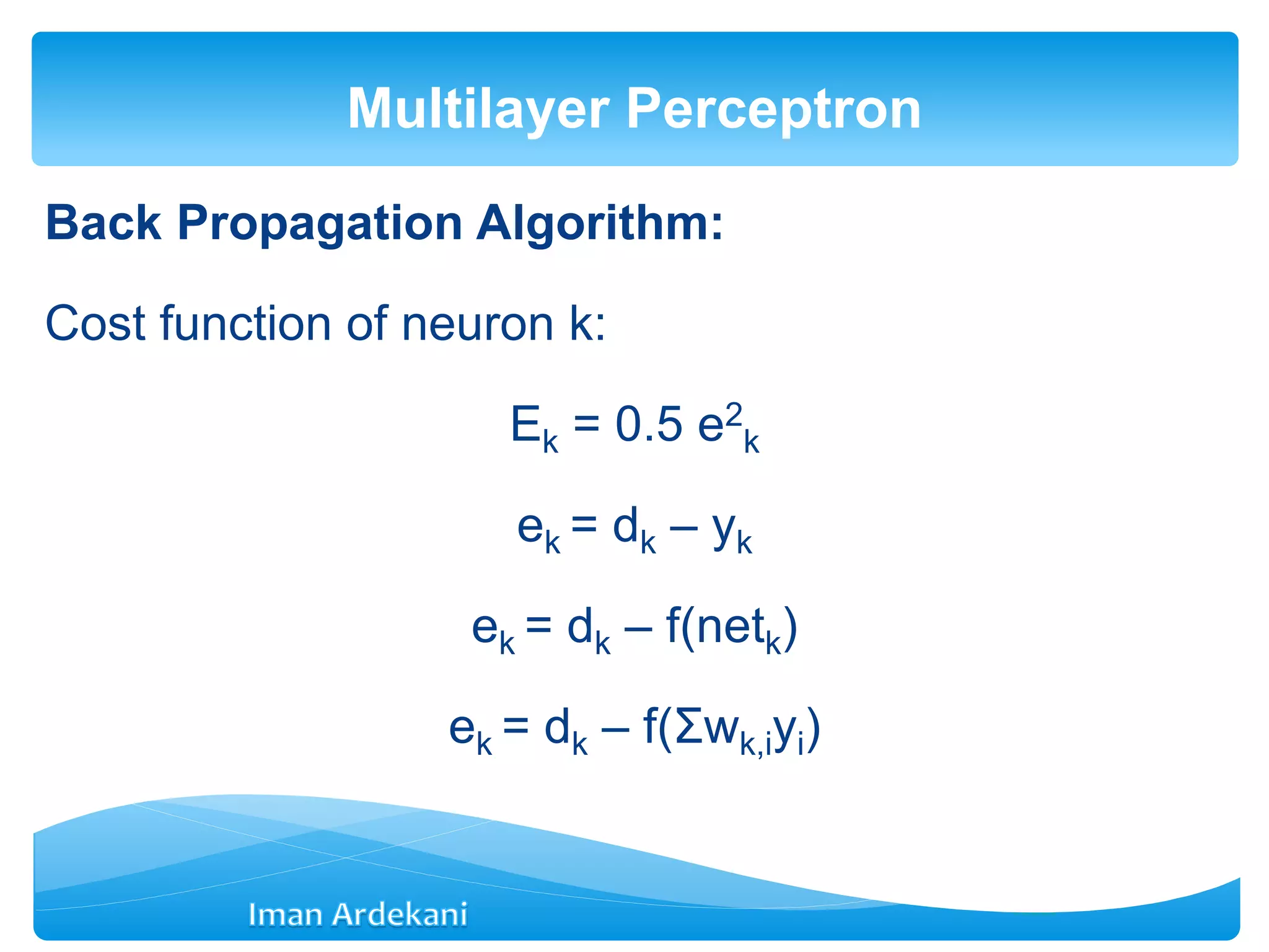 Back Propagation Algorithm:
Cost function of neuron k:
Ek = 0.5 e2
k
ek = dk – yk
ek = dk – f(netk)
ek = dk – f(Σwk,iyi)
Multilayer Perceptron
 