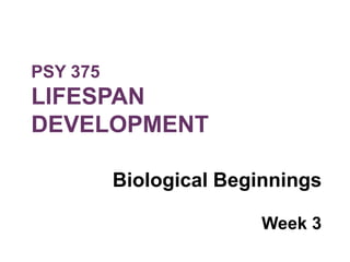 PSY 375
LIFESPAN
DEVELOPMENT
Biological Beginnings
Week 3
 