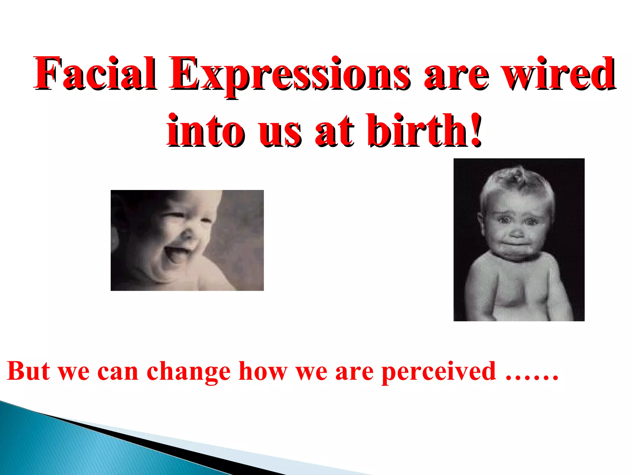 Facial Expressions are wiredFacial Expressions are wired
into us at birth!into us at birth!
But we can change how we are perceived ……
 