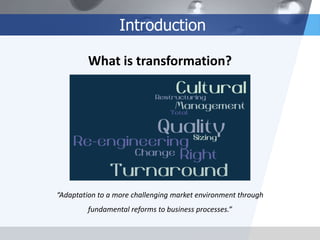 Introduction
What is transformation?

“Adaptation to a more challenging market environment through
fundamental reforms to ...