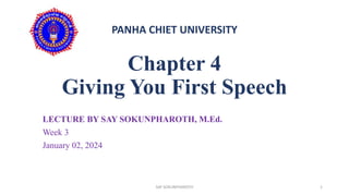 Chapter 4
Giving You First Speech
LECTURE BY SAY SOKUNPHAROTH, M.Ed.
Week 3
January 02, 2024
PANHA CHIET UNIVERSITY
1
SAY SOKUNPHAROTH
 