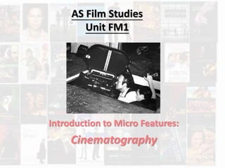 AS Film Studies 
Unit FM1 
Introduction to Micro Features: 
Cinematography 
 