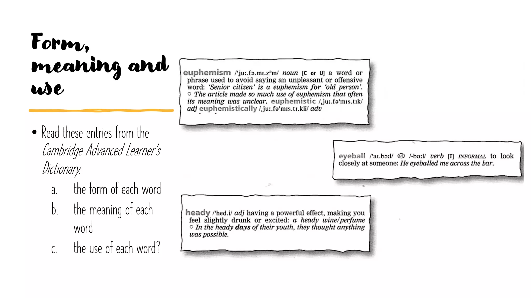 Form,
meaning and
use
• Read these entries from the
Cambridge Advanced Learner's
Dictionary.
a. the form of each word
b. the meaning of each
word
c. the use of each word?
 