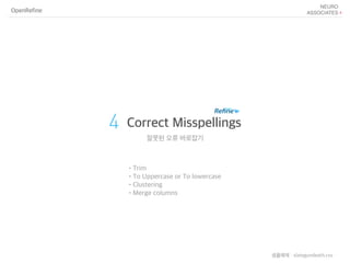 OpenRefine
4 Correct Misspellings
잘못된 오류 바로잡기
•Trim
•To Uppercase or To lowercase
•Clustering
•Merge columns
샘플예제 : slategundeath.csv
 