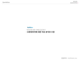 OpenRefine
샘플예제 : (re)titanic.csv
•데이터에 대한 이해로 접근하기
•오류데이터에 대한 이유 분석과 수정
 