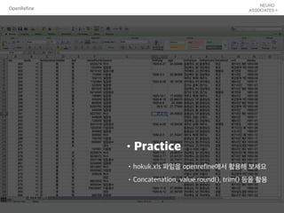 OpenRefine
•Practice
•hokuk.xls 파일을 openrefine에서 활용해 보세요
•Concatenation, value.round(), trim() 등을 활용
 