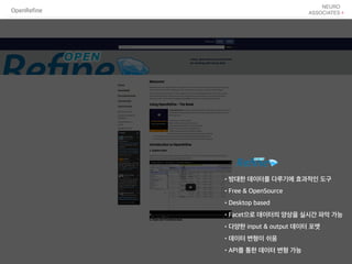 OpenRefine
•방대한 데이터를 다루기에 효과적인 도구
•Free & OpenSource
•Desktop based
•Facet으로 데이터의 양상을 실시간 파악 가능
•다양한 input & output 데이터 포맷
•데이터 변형이 쉬움
•API를 통한 데이터 변형 가능
 