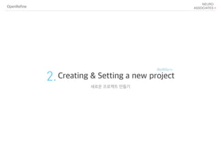 OpenRefine
2.Creating & Setting a new project
새로운 프로젝트 만들기
 