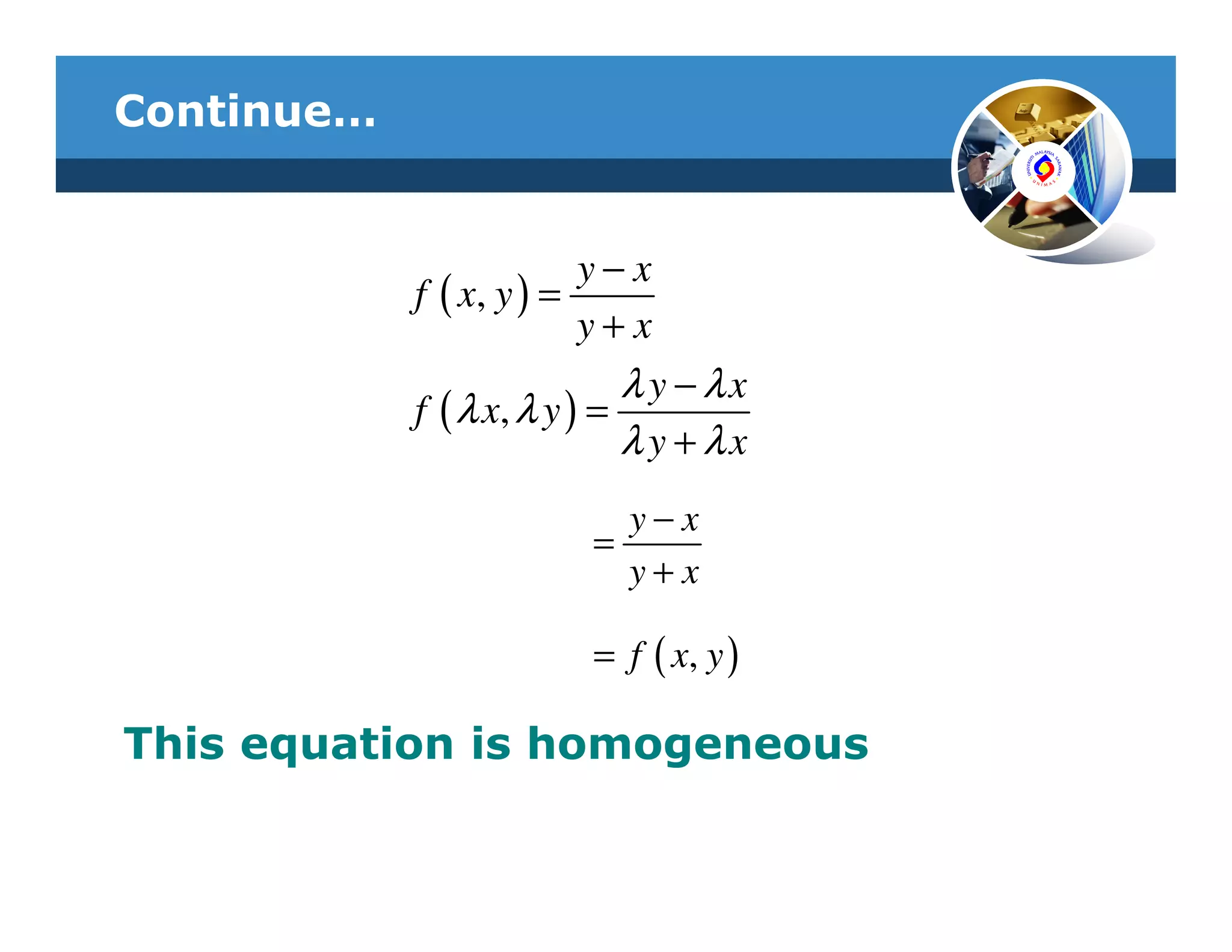 Continue…


                          y−x
            f ( x, y ) =
                          y+x
                             λ y − λx
            f ( λ x, λ y ) =
                             λ y + λx
                           y−x
                         =
                           y+x

                         = f ( x, y )

This equation is homogeneous
 
