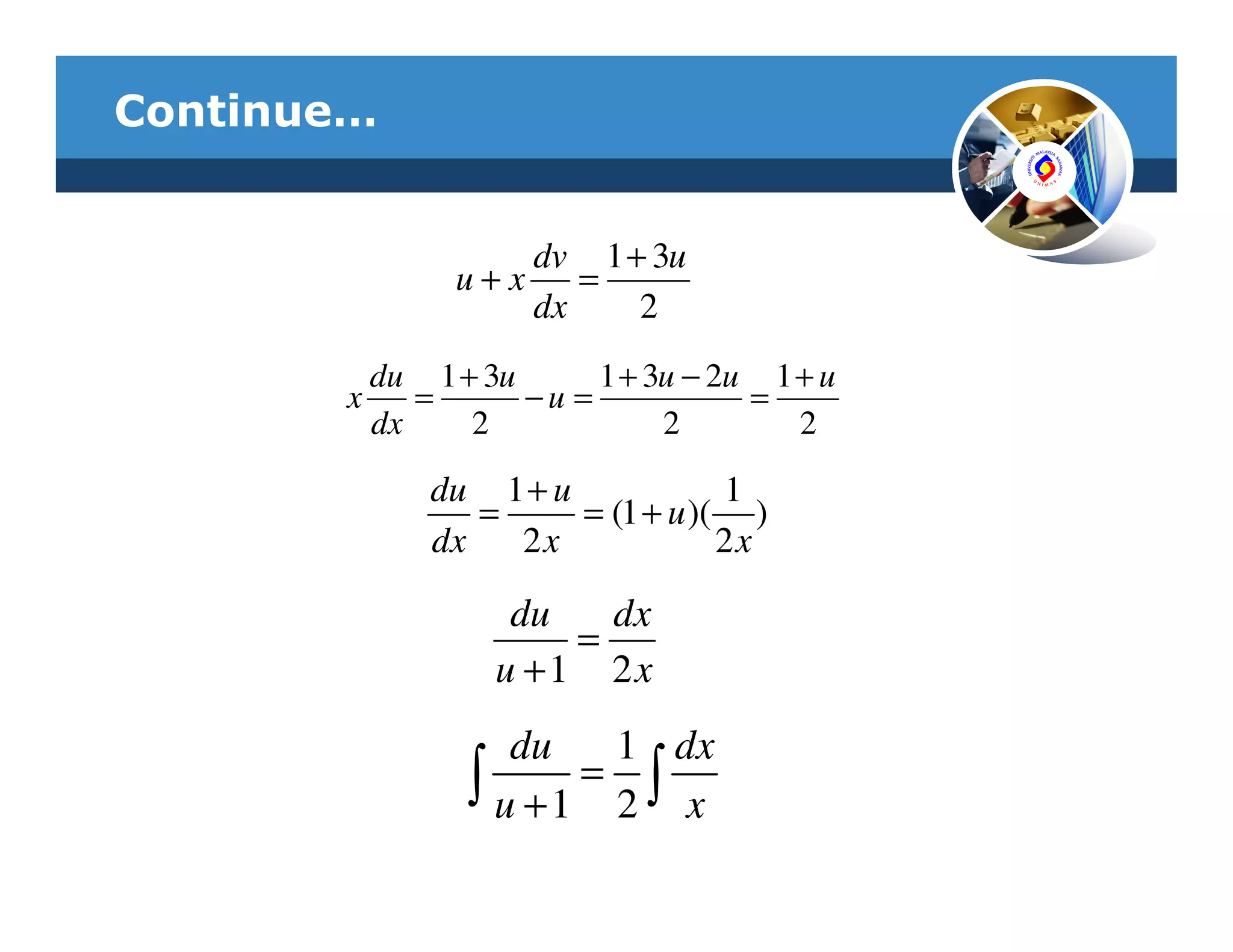 Continue…


                    dv 1 + 3u
                u+x    =
                    dx    2
           du 1 + 3u      1 + 3u − 2u 1 + u
       x      =      −u =            =
           dx    2             2        2

               du 1 + u            1
                  =     = (1 + u )( )
               dx   2x             2x

                    du   dx
                       =
                   u +1 2x
                    du    1 dx
                 ∫ u +1 = 2 ∫ x
 