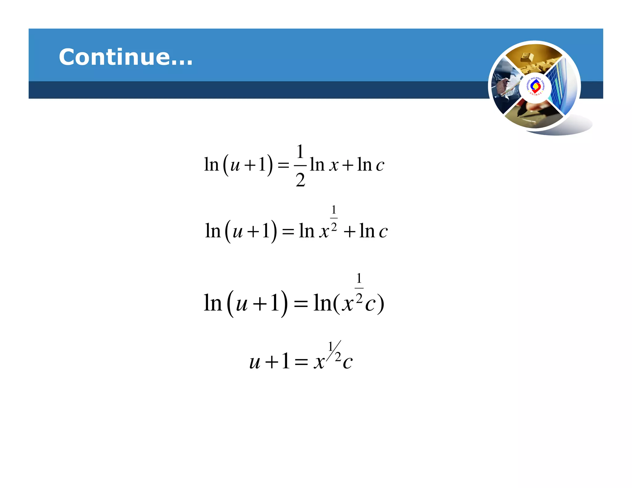 Continue…



                         1
            ln ( u + 1) = ln x + ln c
                         2
                             1
            ln ( u + 1) = ln x + ln c
                             2



                                 1
            ln ( u + 1) = ln( x c)
                                 2


                             1
                  u + 1 = x 2c
 