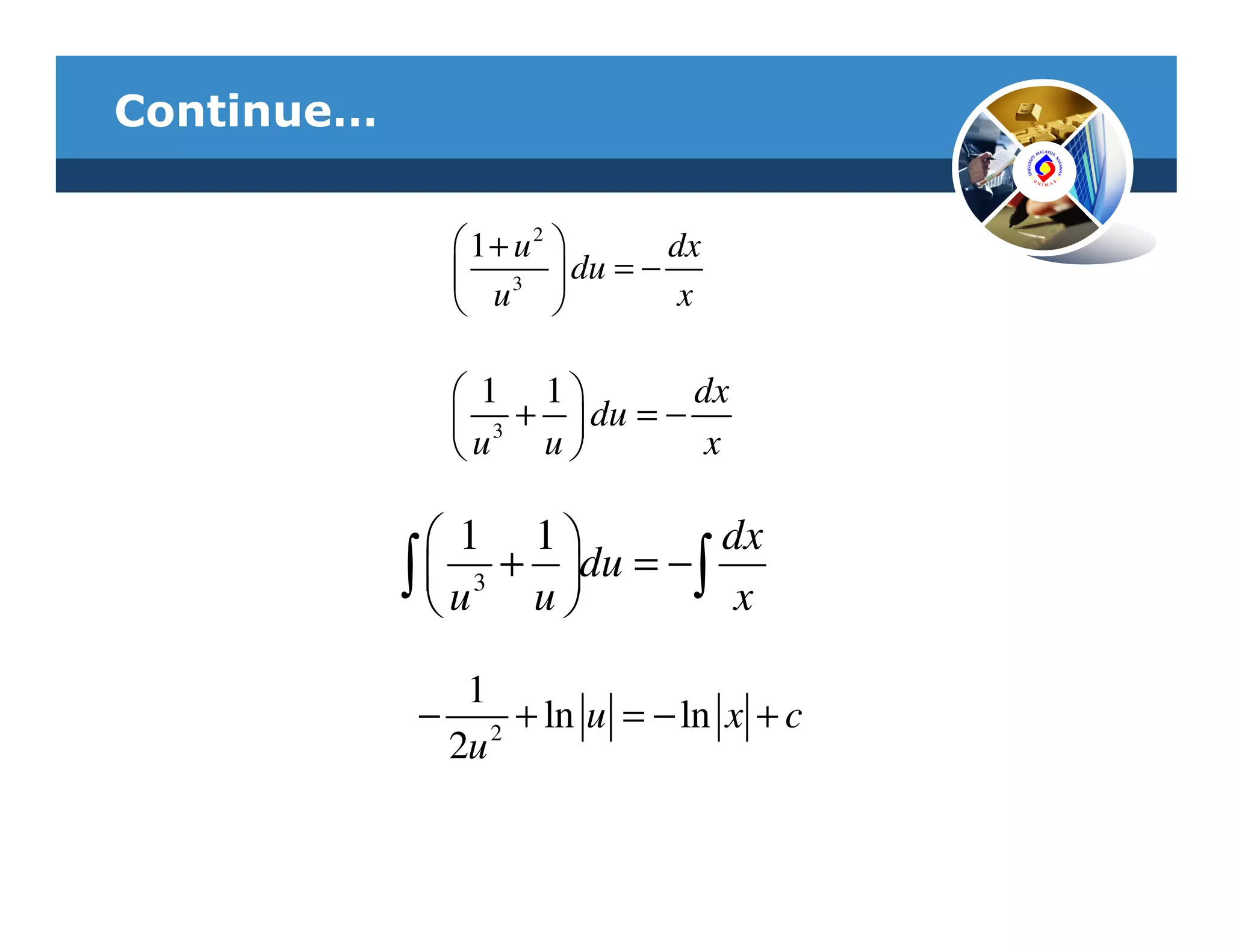 Continue…

                1+ u2         dx
                3      du = −
                u              x

                1 1         dx
                3 +  du = −
               u u           x

               1 1             dx
            ∫  u 3 + u du = − ∫ x
              
                        

               1
             − 2 + ln u = − ln x + c
              2u
 