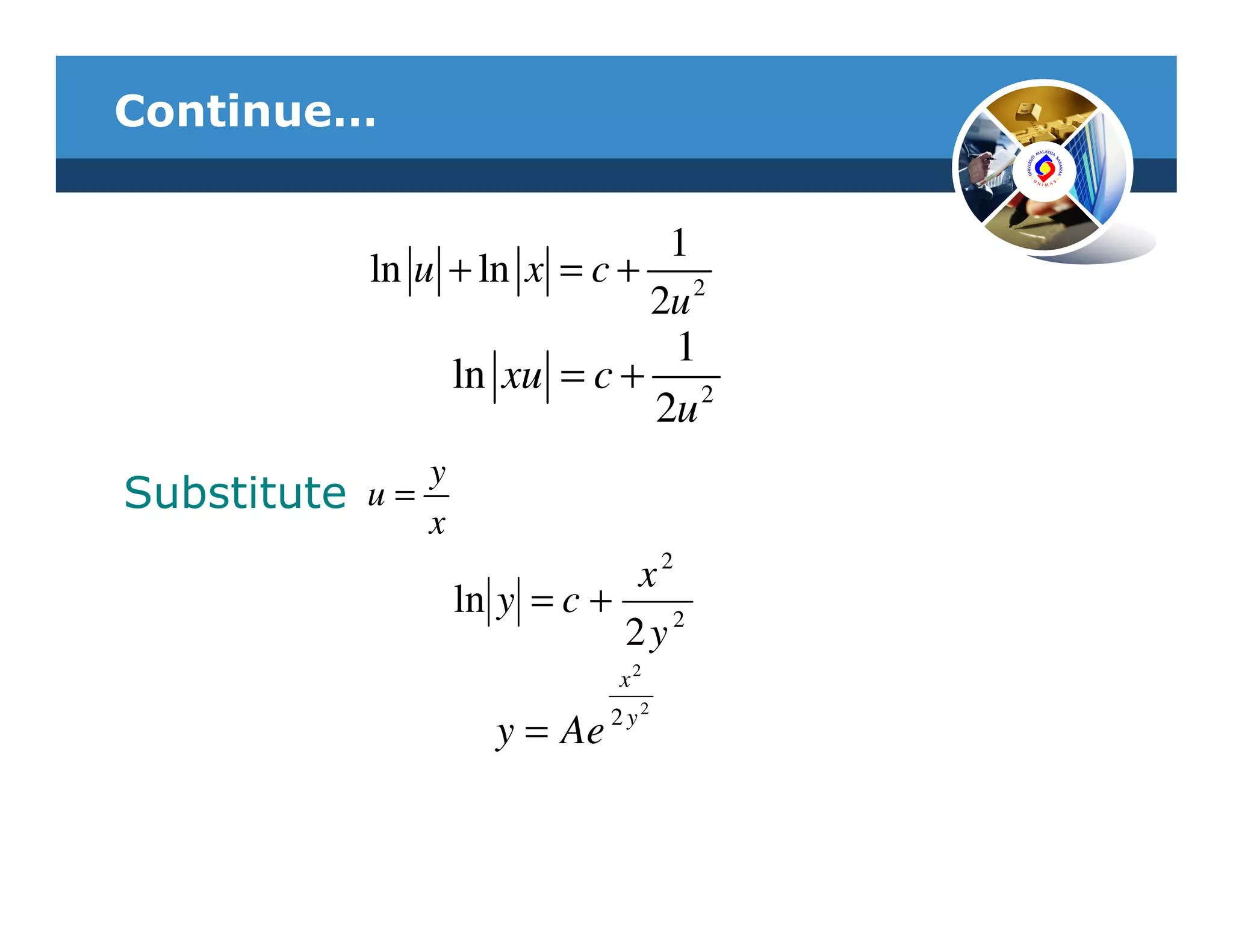 Continue…

                               1
             ln u + ln x = c + 2
                              2u
                                1
                    ln xu = c + 2
                               2u
                y
Substitute   u=
                x
                                x2
                    ln y = c +
                               2y2
                               x2
                               2 y2
                      y = Ae
 