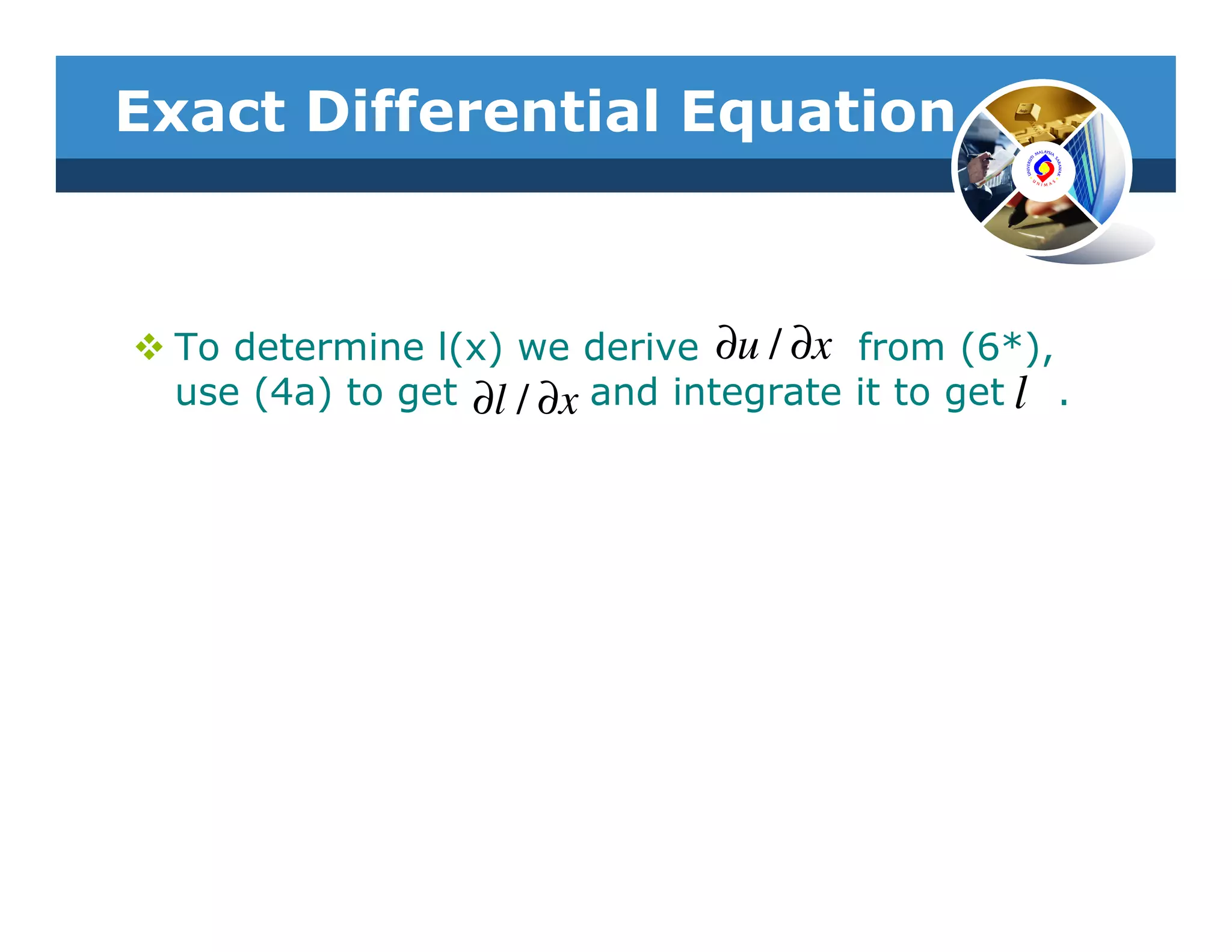 Exact Differential Equation



 To determine l(x) we derive ∂u / ∂x from (6*),
 use (4a) to get ∂l / ∂x and integrate it to get l .
 