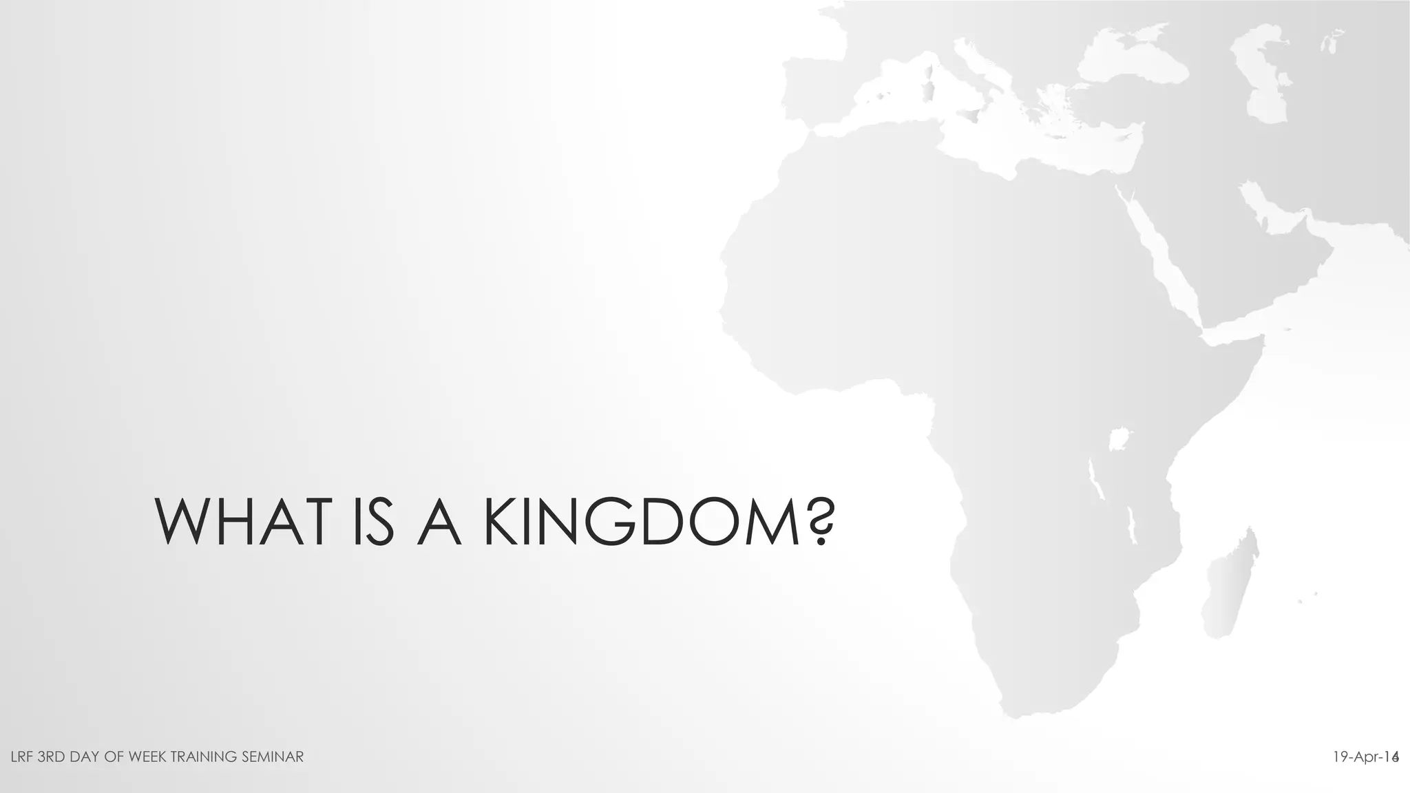 WHAT IS A KINGDOM?
19-Apr-16LRF 3RD DAY OF WEEK TRAINING SEMINAR 14
 