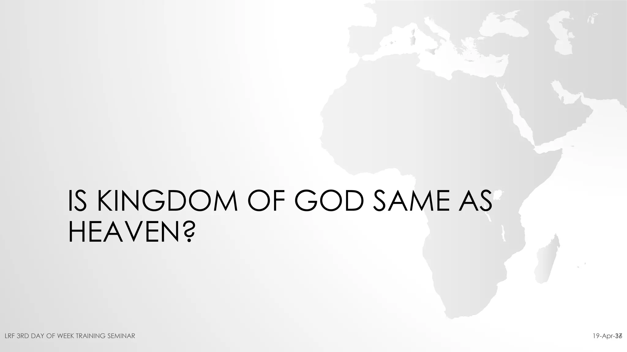IS KINGDOM OF GOD SAME AS
HEAVEN?
19-Apr-16LRF 3RD DAY OF WEEK TRAINING SEMINAR 37
 