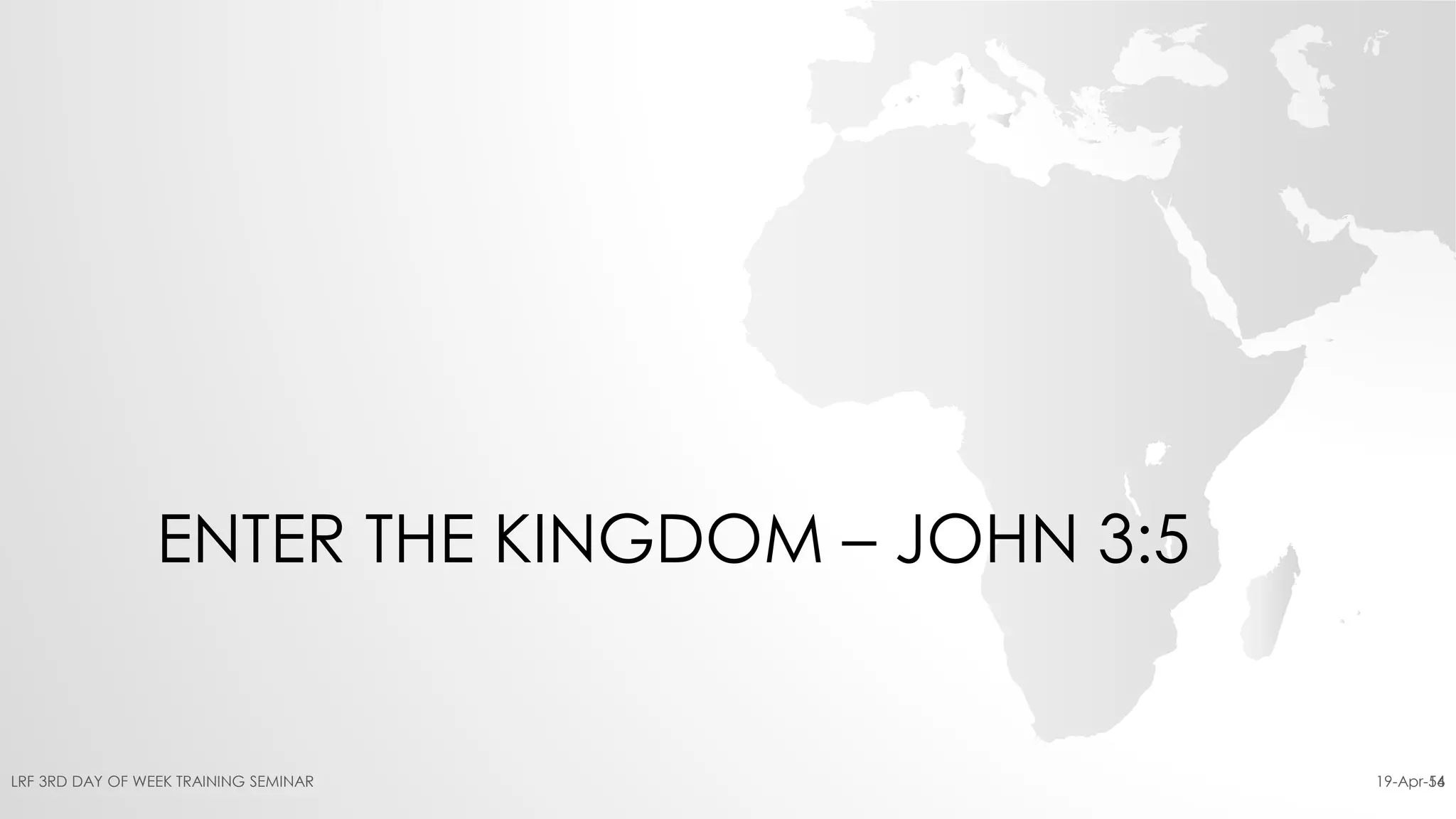 ENTER THE KINGDOM – JOHN 3:5
19-Apr-16LRF 3RD DAY OF WEEK TRAINING SEMINAR 54
 