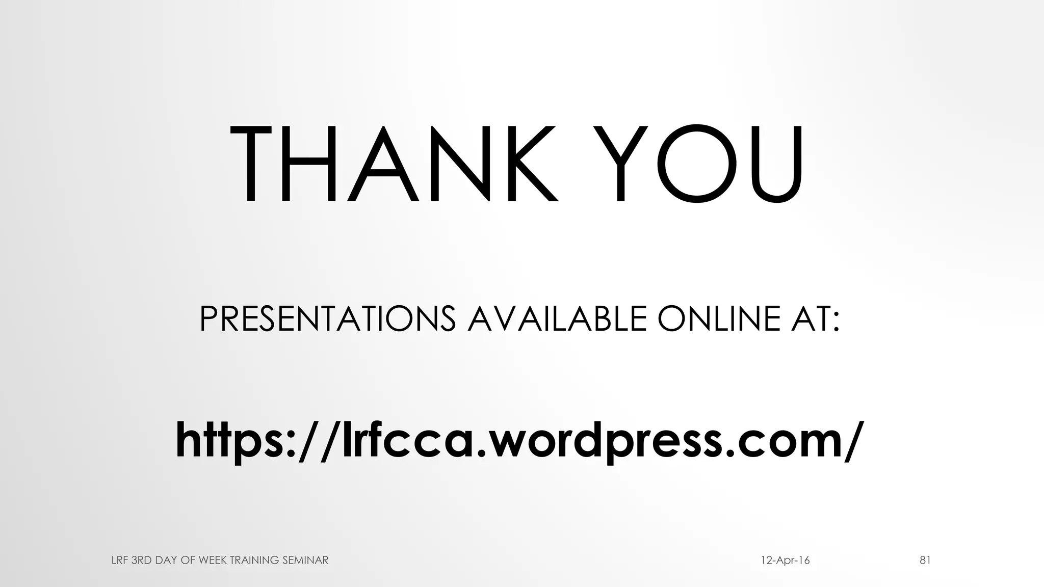THANK YOU
PRESENTATIONS AVAILABLE ONLINE AT:
https://lrfcca.wordpress.com/
12-Apr-16LRF 3RD DAY OF WEEK TRAINING SEMINAR 81
 