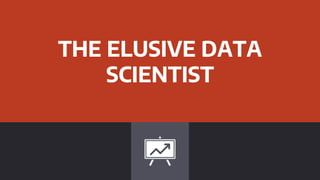 THE ELUSIVE DATA
SCIENTIST
 