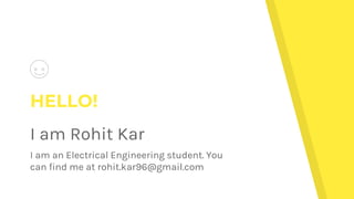 HELLO!
I am Rohit Kar
I am an Electrical Engineering student. You
can find me at rohit.kar96@gmail.com
 
