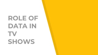 ROLE OF
DATA IN
TV
SHOWS
 