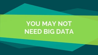 YOU MAY NOT
NEED BIG DATA
 