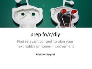 prep fo/r/diy
Find relevant content to plan your
next hobby or home-improvement
Kristofor Nyquist
 
