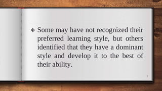 ◈ Some may have not recognized their
preferred learning style, but others
identified that they have a dominant
style and develop it to the best of
their ability.
3
 