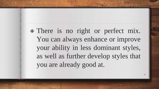 ◈ There is no right or perfect mix.
You can always enhance or improve
your ability in less dominant styles,
as well as further develop styles that
you are already good at.
4
 