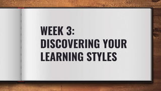 WEEK 3:
DISCOVERING YOUR
LEARNING STYLES
 