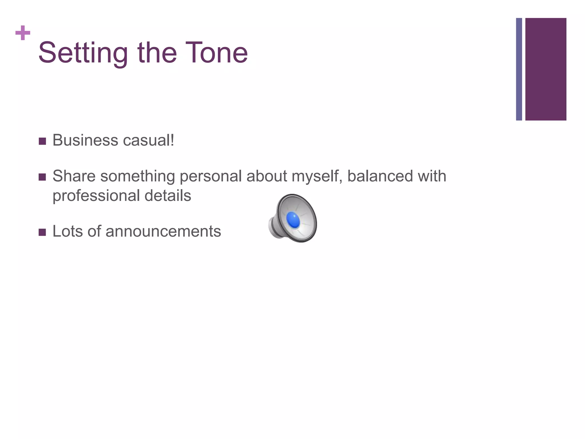 +
Setting the Tone
 Business casual!
 Share something personal about myself, balanced with
professional details
 Lots of announcements
 