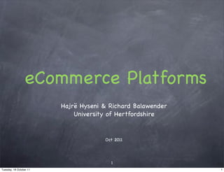 eCommerce Platforms
                         Hajrë Hyseni & Richard Balawender
                             University of Hertfordshire


                                      Oct 2011




                                        1
Tuesday, 18 October 11                                       1
 